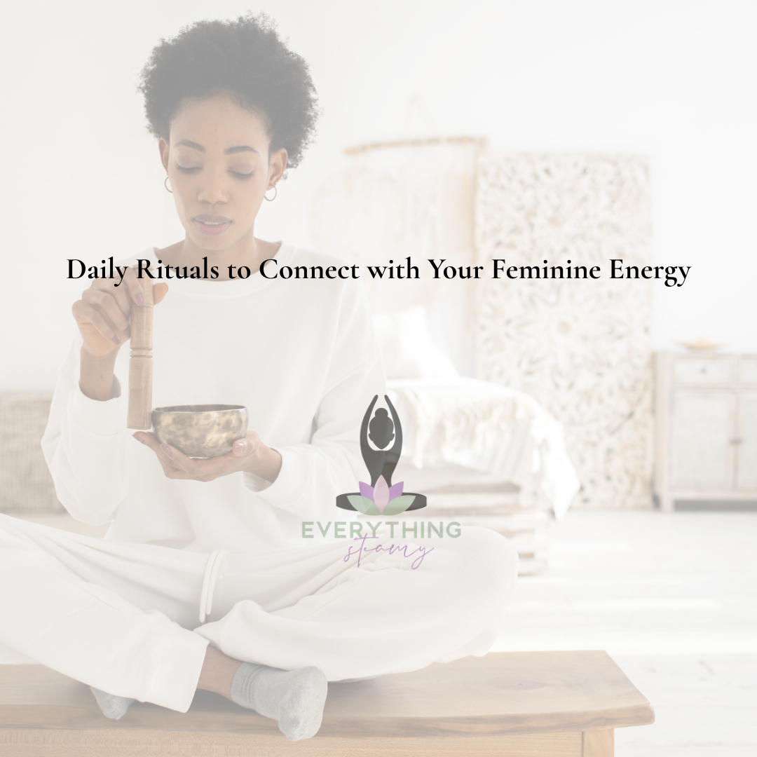 Daily Rituals to Connect with Your Feminine Energy